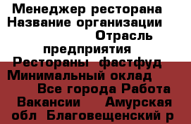 Менеджер ресторана › Название организации ­ Burger King › Отрасль предприятия ­ Рестораны, фастфуд › Минимальный оклад ­ 28 000 - Все города Работа » Вакансии   . Амурская обл.,Благовещенский р-н